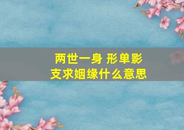 两世一身 形单影支求姻缘什么意思